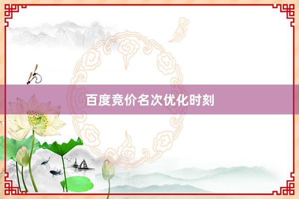 百度竞价名次优化时刻